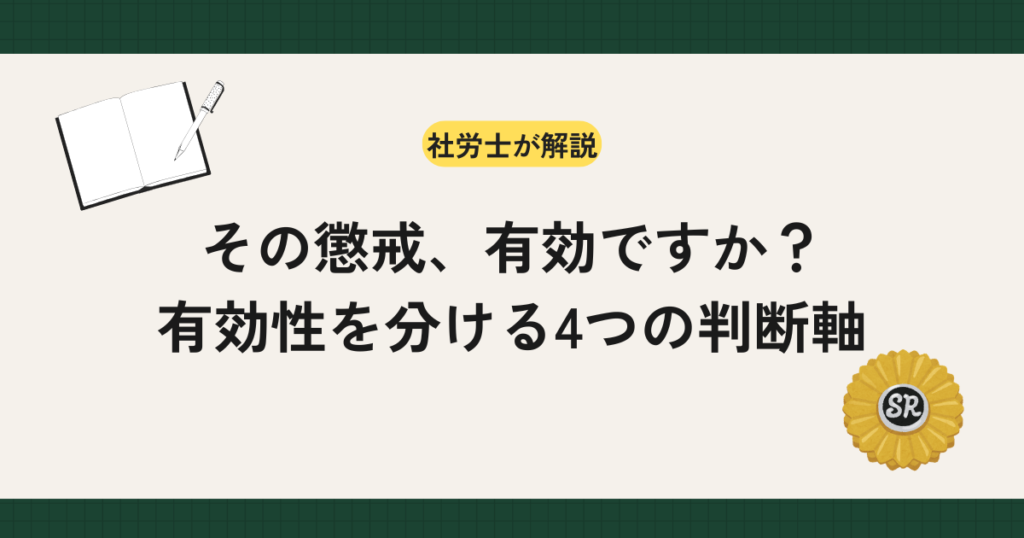 懲戒処分が無効になる理由を社労士が解説。就業規則上の根拠・周知（フジ興産事件）・客観的合理性・社会通念上の相当性という4つの判断軸を軸に、弁明の機会などの手続、減給の制限（労基法第91条）、処分理由の後出し禁止（山口観光事件）まで実務目線で整理します。